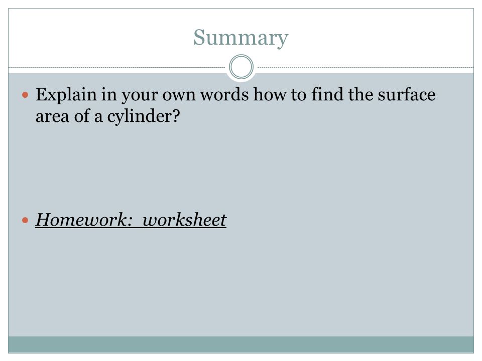 Summary Explain in your own words how to find the surface area of a cylinder Homework: worksheet