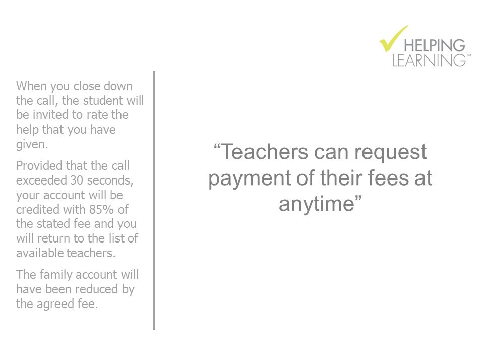Teachers can request payment of their fees at anytime When you close down the call, the student will be invited to rate the help that you have given.