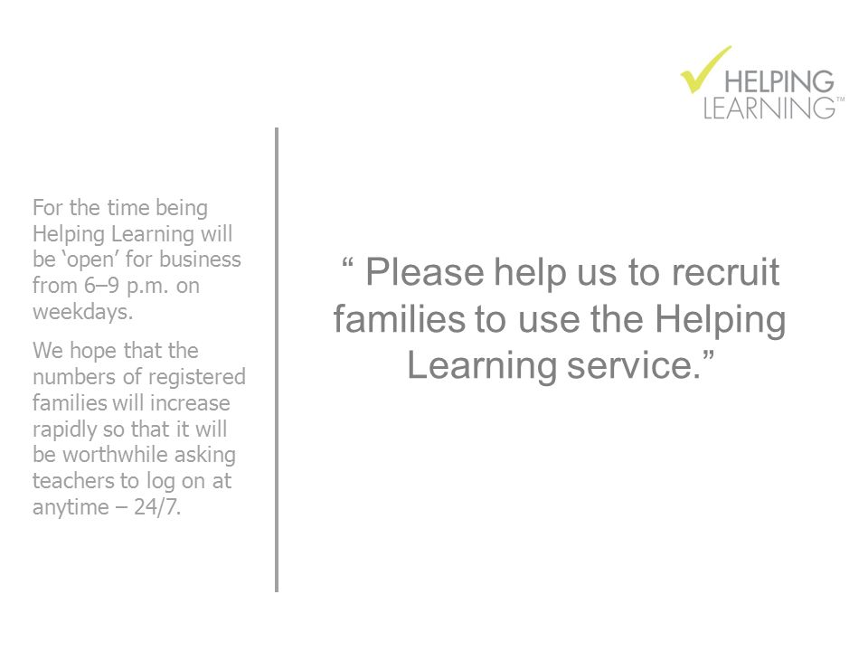 Please help us to recruit families to use the Helping Learning service. For the time being Helping Learning will be ‘open’ for business from 6–9 p.m.