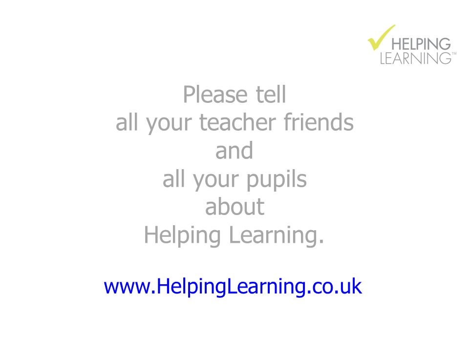 Please tell all your teacher friends and all your pupils about Helping Learning.