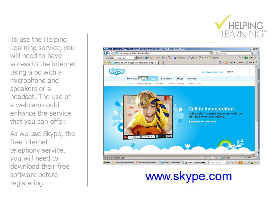 To use the Helping Learning service, you will need to have access to the internet using a pc with a microphone and speakers or a headset.