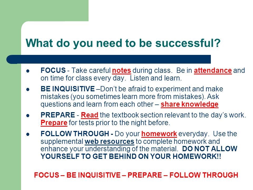 What do you need to be successful. FOCUS - Take careful notes during class.