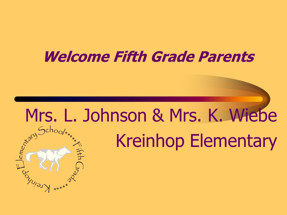 Welcome Fifth Grade Parents Mrs. L. Johnson & Mrs. K. Wiebe Kreinhop Elementary