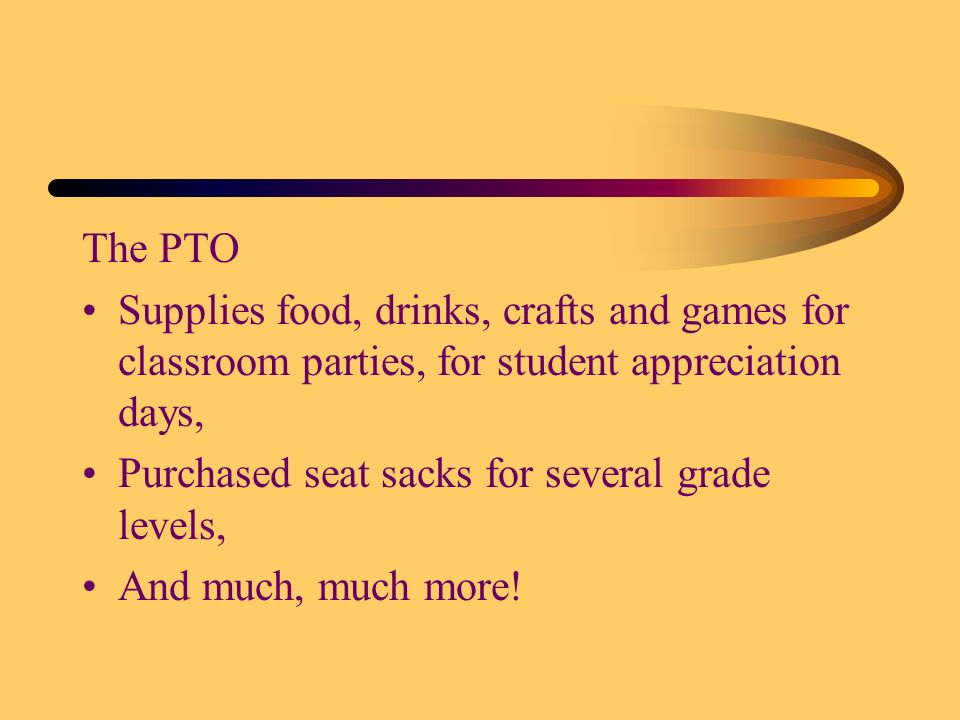 The PTO Supplies food, drinks, crafts and games for classroom parties, for student appreciation days, Purchased seat sacks for several grade levels, And much, much more!