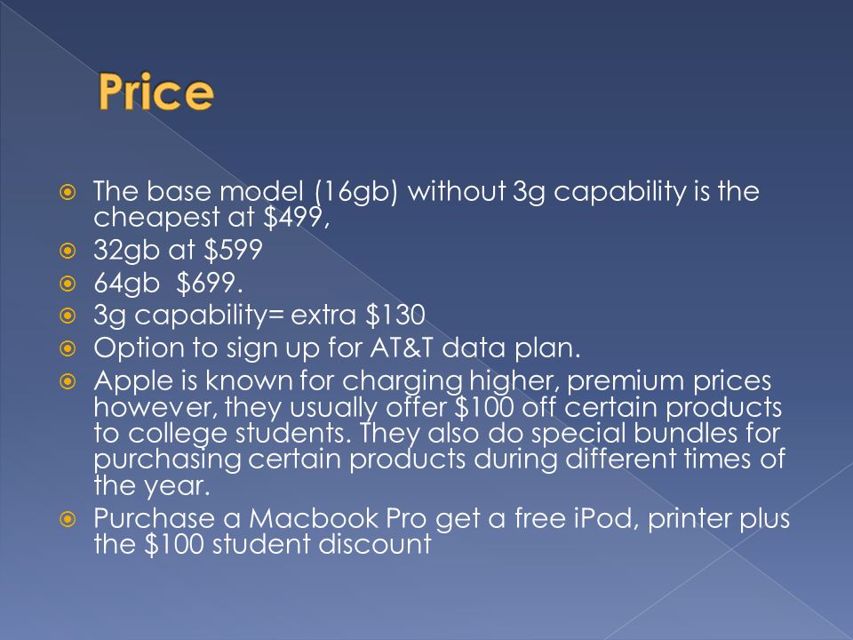  The base model (16gb) without 3g capability is the cheapest at $499,  32gb at $599  64gb $699.