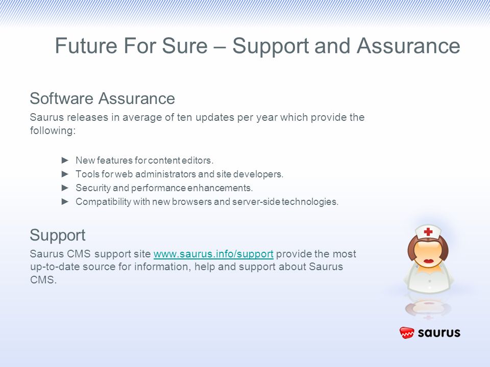 Future For Sure – Support and Assurance Software Assurance Saurus releases in average of ten updates per year which provide the following: ►New features for content editors.