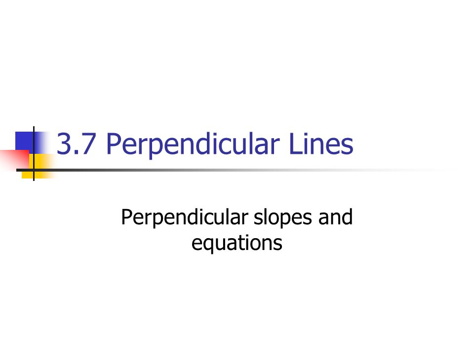 3.7 Perpendicular Lines Perpendicular slopes and equations