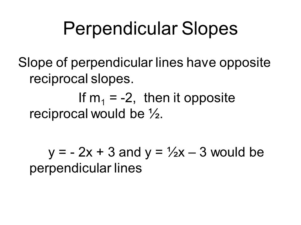 Perpendicular Slopes Slope of perpendicular lines have opposite reciprocal slopes.