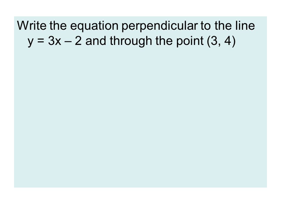 Write the equation perpendicular to the line y = 3x – 2 and through the point (3, 4)