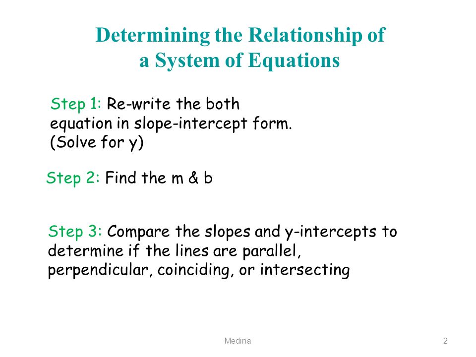 Medina2 Determining the Relationship of a System of Equations Step 1: Re-write the both equation in slope-intercept form.