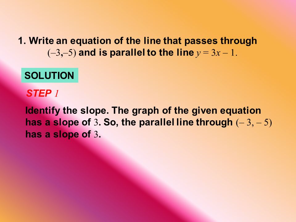SOLUTION 1.Write an equation of the line that passes through (–3,–5) and is parallel to the line y = 3x – 1.