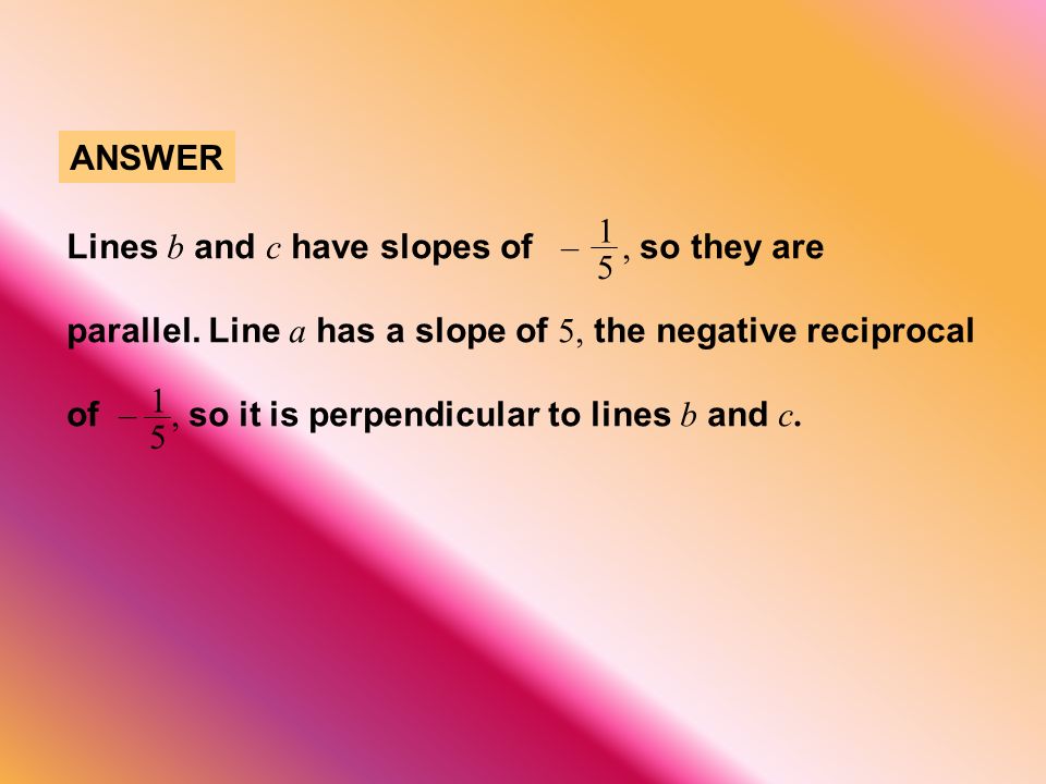 ANSWER Lines b and c have slopes of –, so they are parallel.