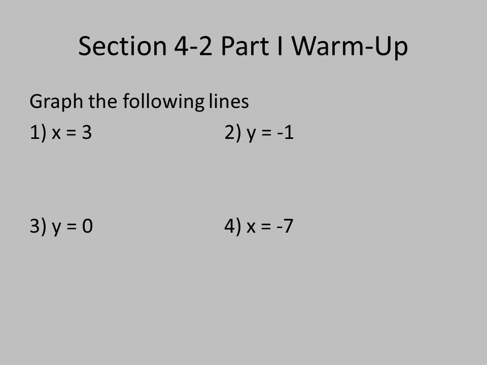 Section 4-2 Part I Warm-Up Graph the following lines 1) x = 32) y = -1 3) y = 04) x = -7