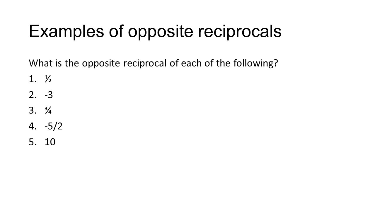Examples of opposite reciprocals What is the opposite reciprocal of each of the following.
