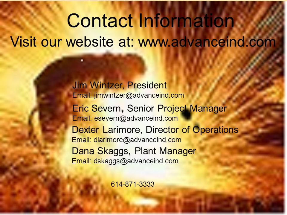 Contact Information Jim Wintzer, President   Eric Severn, Senior Project Manager   Dexter Larimore, Director of Operations   Visit our website at:   Dana Skaggs, Plant Manager