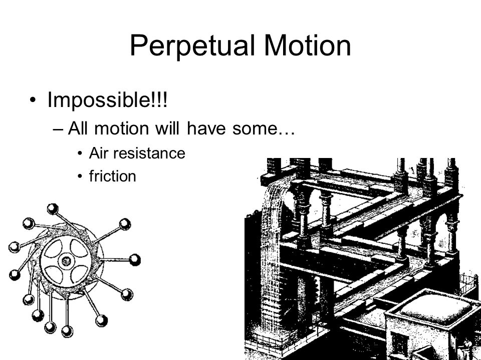 Perpetual Motion Impossible!!! –All motion will have some… Air resistance friction
