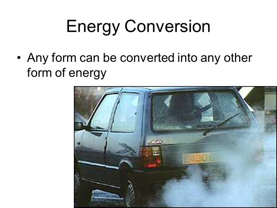 Energy Conversion Any form can be converted into any other form of energy