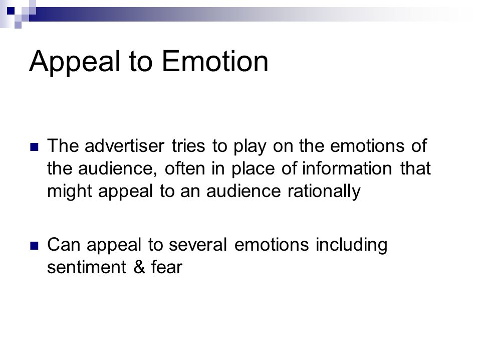 Appeal to Emotion The advertiser tries to play on the emotions of the audience, often in place of information that might appeal to an audience rationally Can appeal to several emotions including sentiment & fear