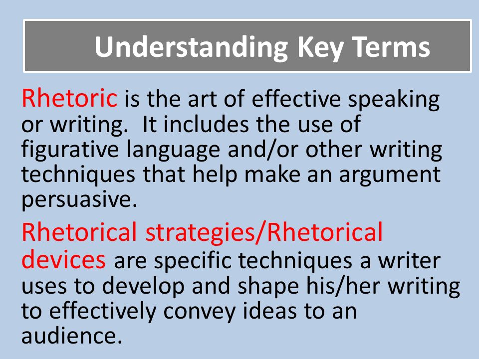 Understanding Key Terms Rhetoric is the art of effective speaking or writing.