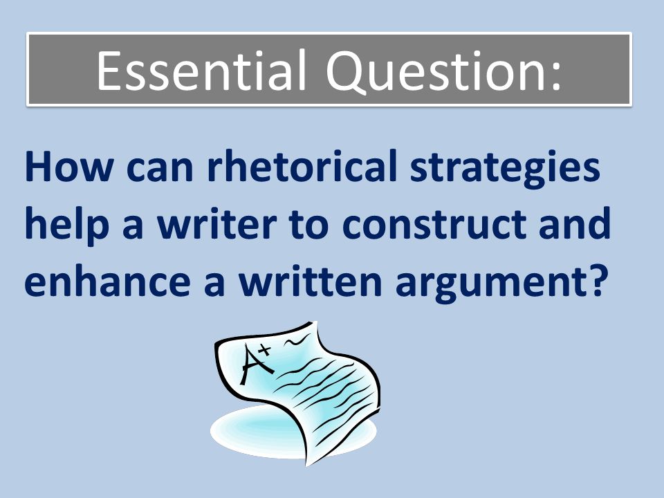 Essential Question: How can rhetorical strategies help a writer to construct and enhance a written argument