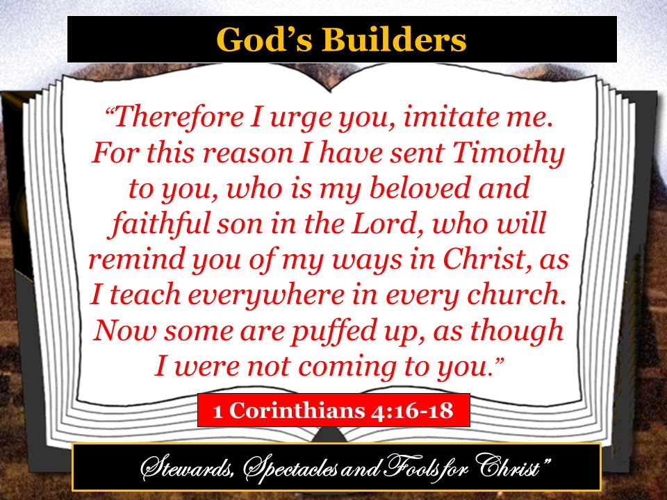 God’s Builders 1 Corinthians 4:16-18 Therefore I urge you, imitate me.