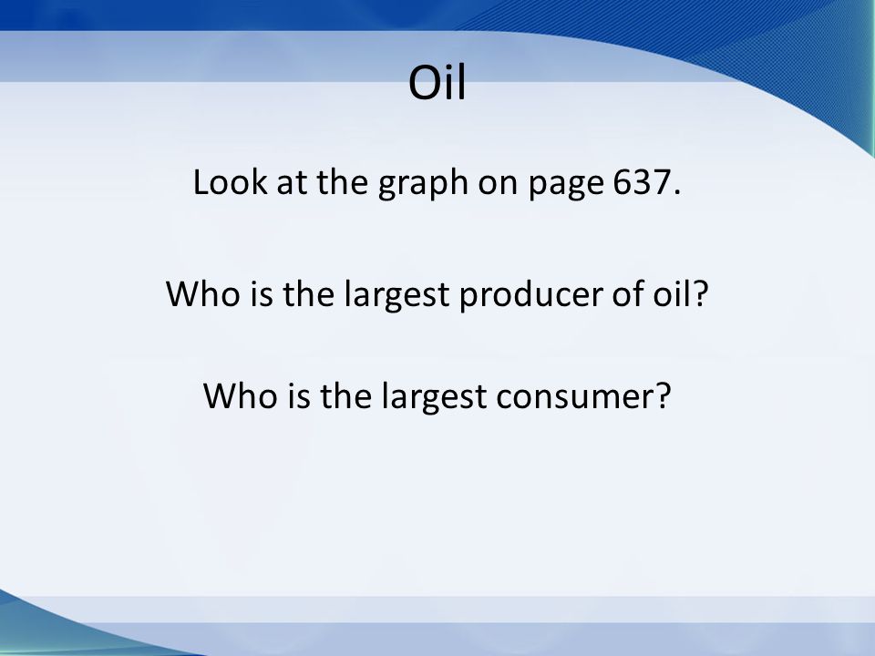 Oil Look at the graph on page 637. Who is the largest producer of oil Who is the largest consumer