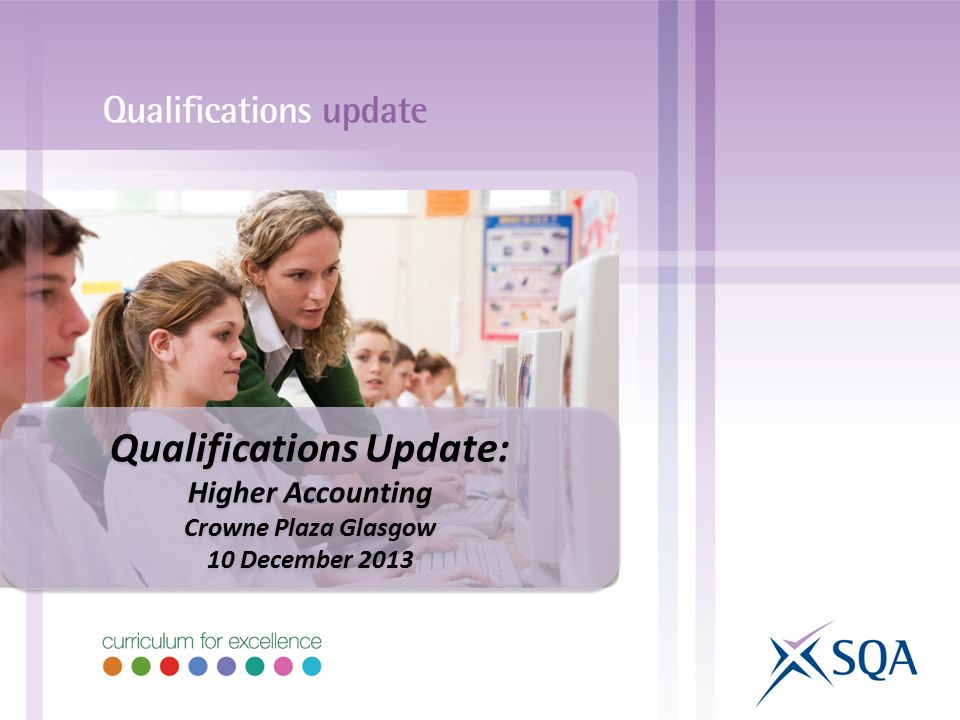Qualifications Update: Higher Accounting Crowne Plaza Glasgow 10 December 2013 Qualifications Update: Higher Accounting Crowne Plaza Glasgow 10 December 2013