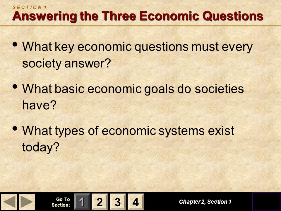 123 Go To Section: 4 Chapter 2, Section 1 Answering the Three Economic Questions S E C T I O N 1 Answering the Three Economic Questions What key economic questions must every society answer.