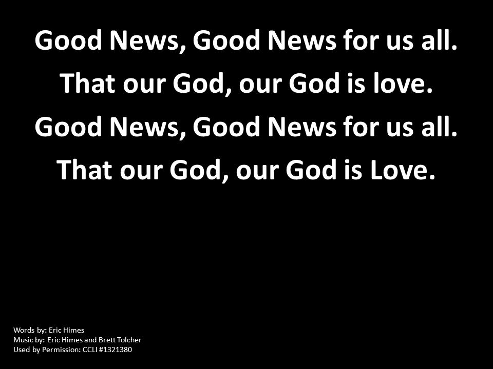 Good News, Good News for us all. That our God, our God is love.
