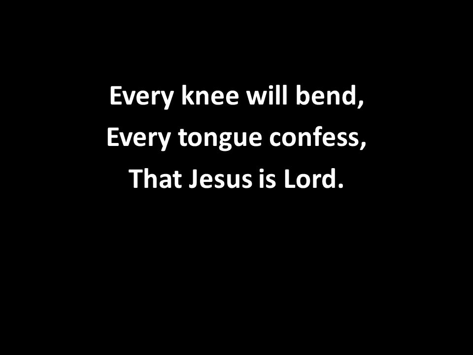 Every knee will bend, Every tongue confess, That Jesus is Lord.