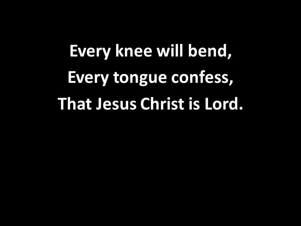 Every knee will bend, Every tongue confess, That Jesus Christ is Lord.