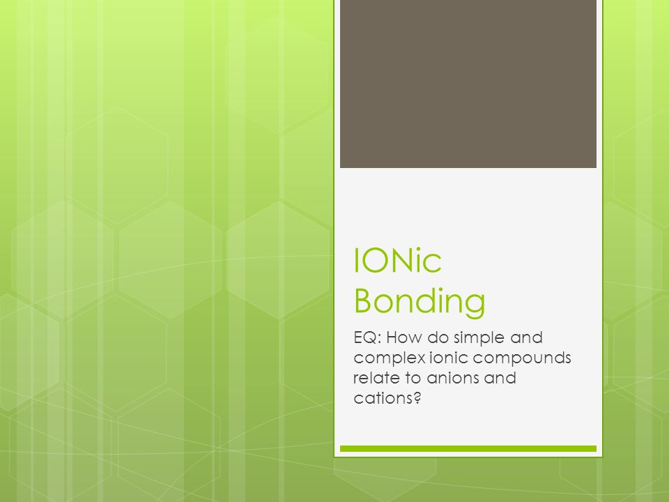 IONic Bonding EQ: How do simple and complex ionic compounds relate to anions and cations