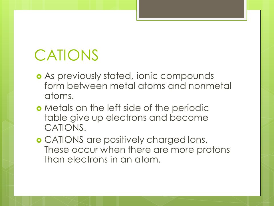 CATIONS  As previously stated, ionic compounds form between metal atoms and nonmetal atoms.