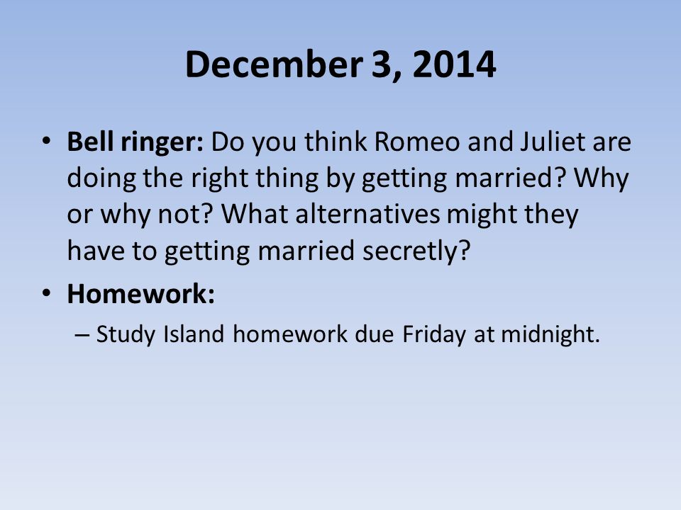 December 3, 2014 Bell ringer: Do you think Romeo and Juliet are doing the right thing by getting married.