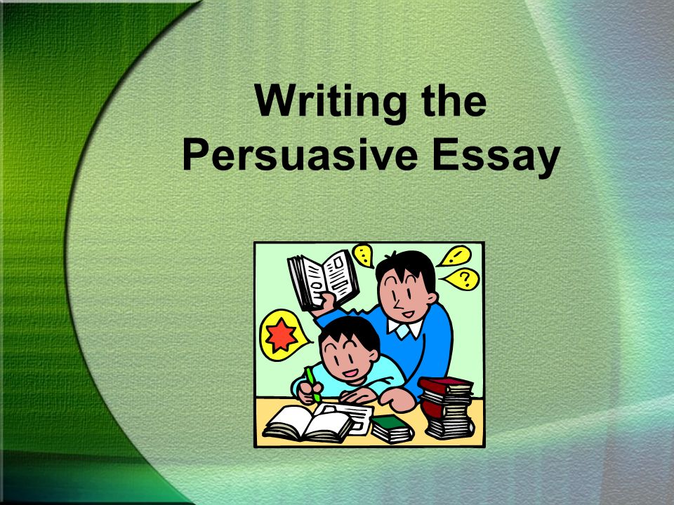 Writing the Persuasive Essay