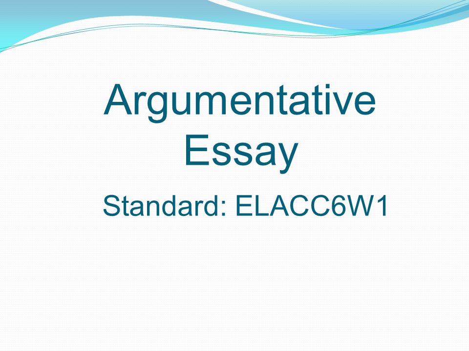 Argumentative Essay Standard: ELACC6W1