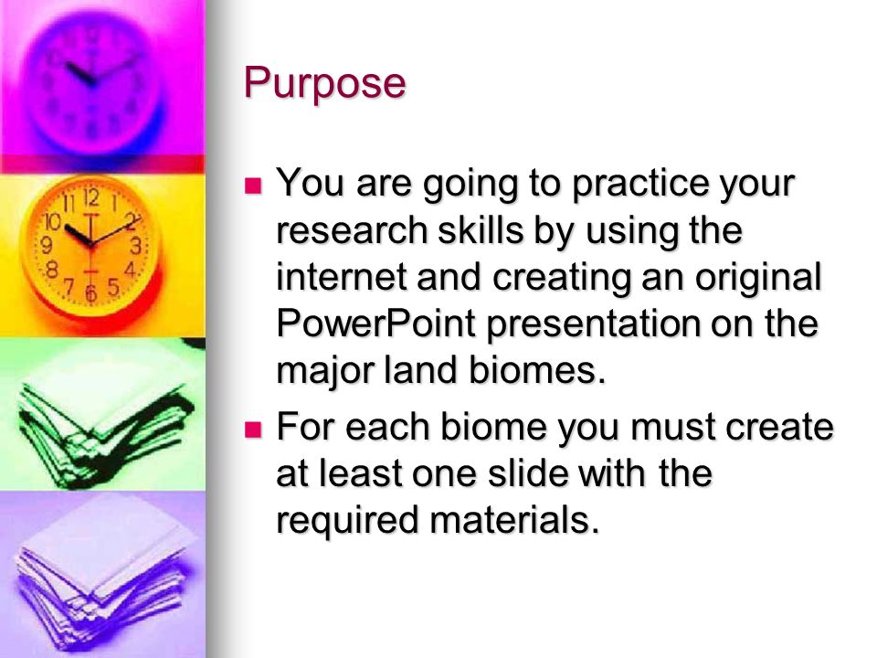 Purpose You are going to practice your research skills by using the internet and creating an original PowerPoint presentation on the major land biomes.