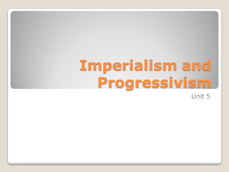 Imperialism and Progressivism Unit 5