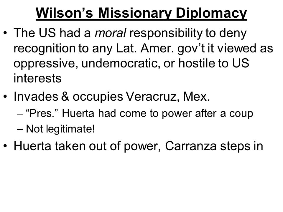 Wilson’s Missionary Diplomacy The US had a moral responsibility to deny recognition to any Lat.