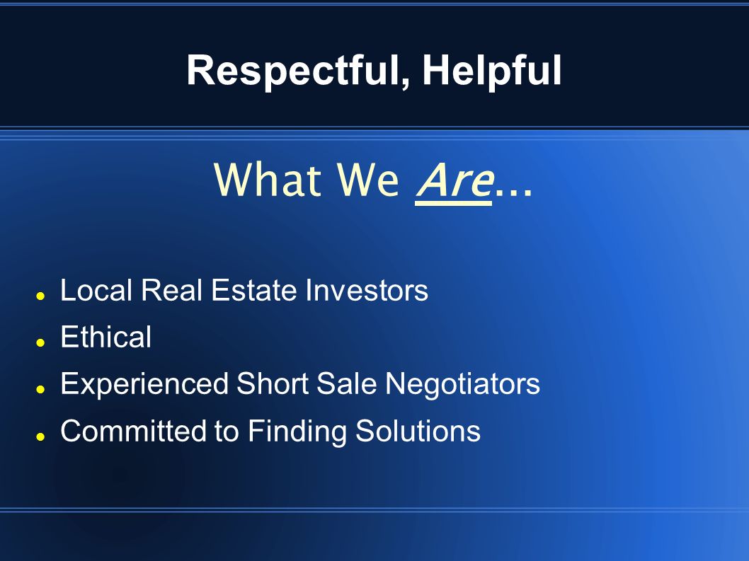 Respectful, Helpful Local Real Estate Investors Ethical Experienced Short Sale Negotiators Committed to Finding Solutions What We Are...