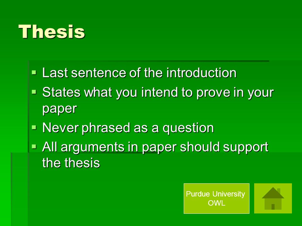 Thesis  Last sentence of the introduction  States what you intend to prove in your paper  Never phrased as a question  All arguments in paper should support the thesis Purdue University OWL