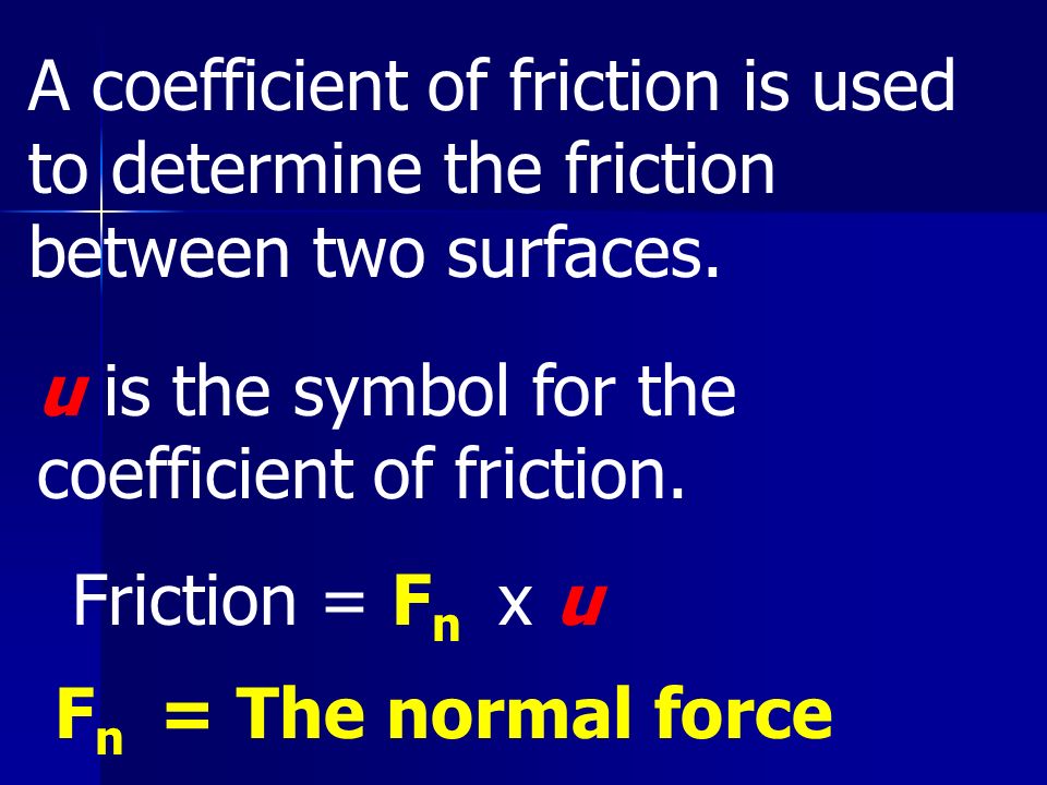 A coefficient of friction is used to determine the friction between two surfaces.