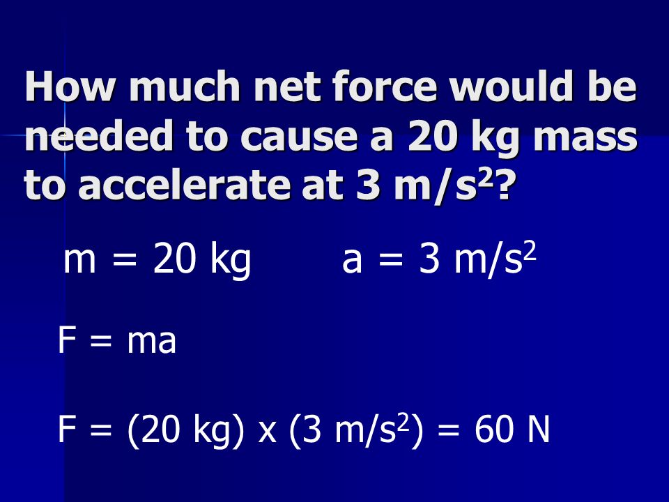 How much net force would be needed to cause a 20 kg mass to accelerate at 3 m/s 2 .