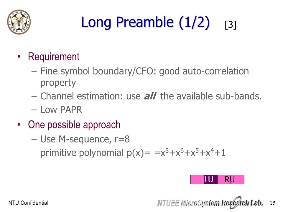 NTU Confidential 15 Long Preamble (1/2) Requirement –Fine symbol boundary/CFO: good auto-correlation property –Channel estimation: use all the available sub-bands.