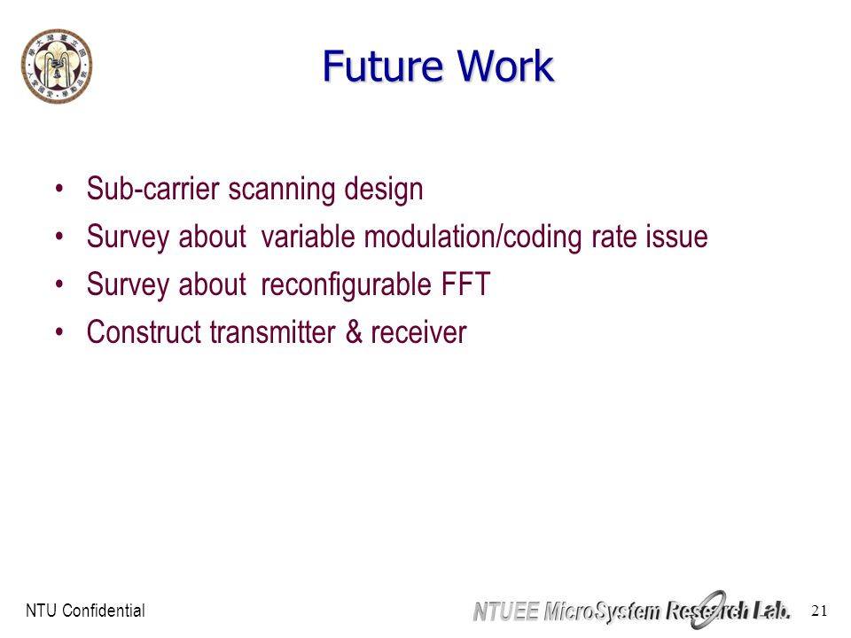 NTU Confidential 21 Future Work Sub-carrier scanning design Survey about variable modulation/coding rate issue Survey about reconfigurable FFT Construct transmitter & receiver