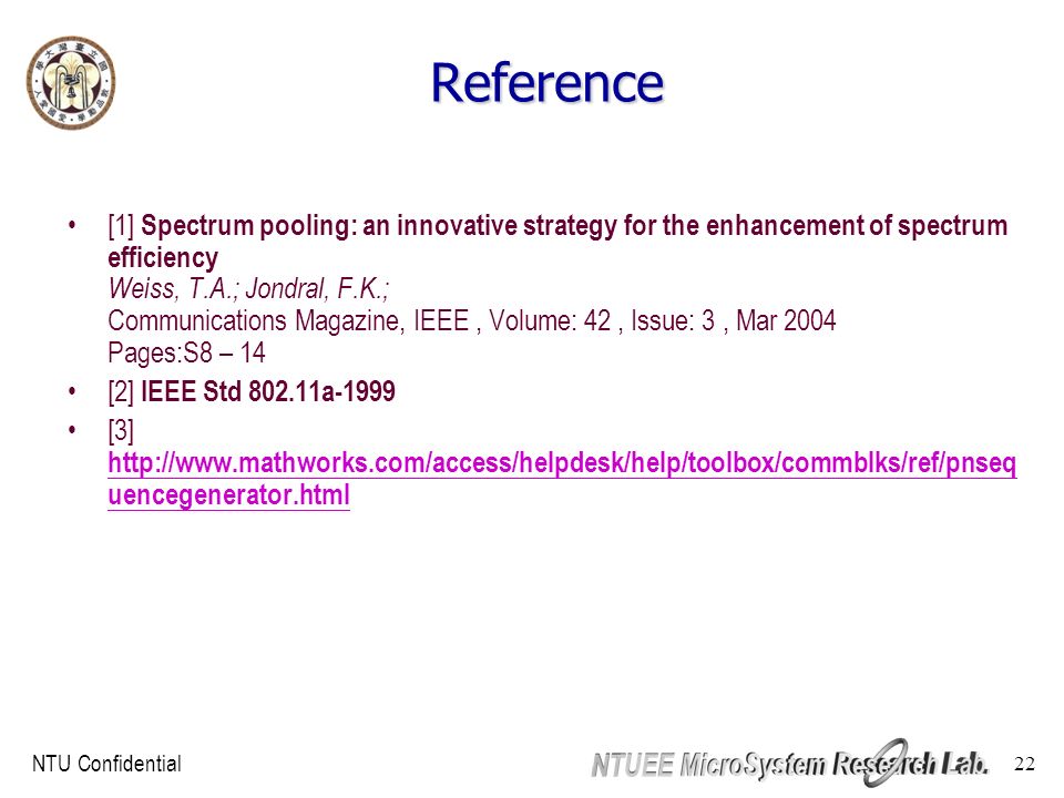 NTU Confidential 22 Reference [1] Spectrum pooling: an innovative strategy for the enhancement of spectrum efficiency Weiss, T.A.; Jondral, F.K.; Communications Magazine, IEEE, Volume: 42, Issue: 3, Mar 2004 Pages:S8 – 14 [2] IEEE Std a-1999 [3]   uencegenerator.html   uencegenerator.html