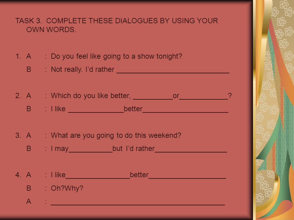 TASK 3. COMPLETE THESE DIALOGUES BY USING YOUR OWN WORDS.