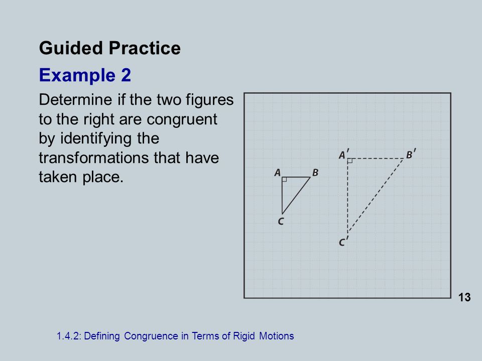 Guided Practice Example 2 Determine if the two figures to the right are congruent by identifying the transformations that have taken place.