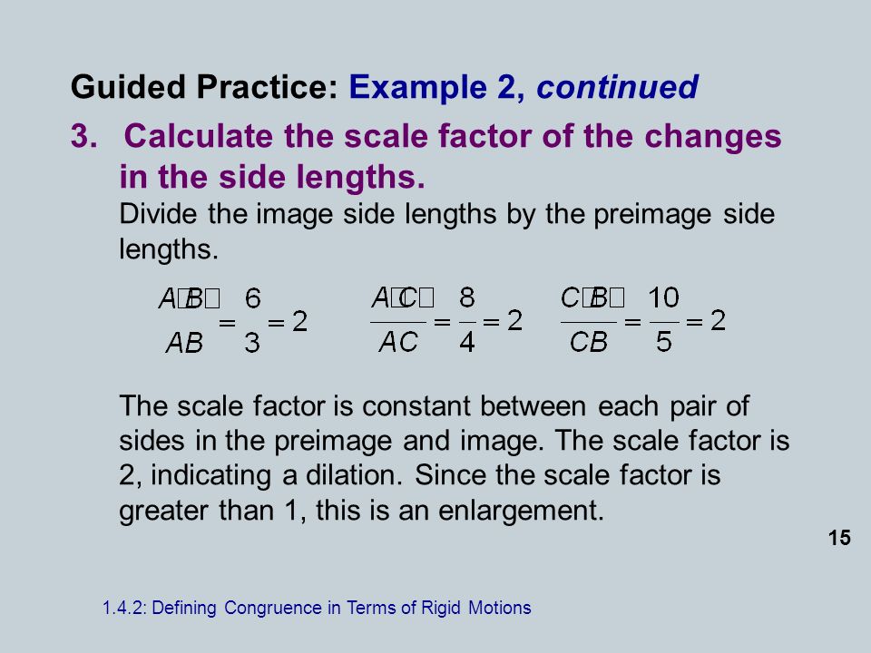 Guided Practice: Example 2, continued 3.Calculate the scale factor of the changes in the side lengths.
