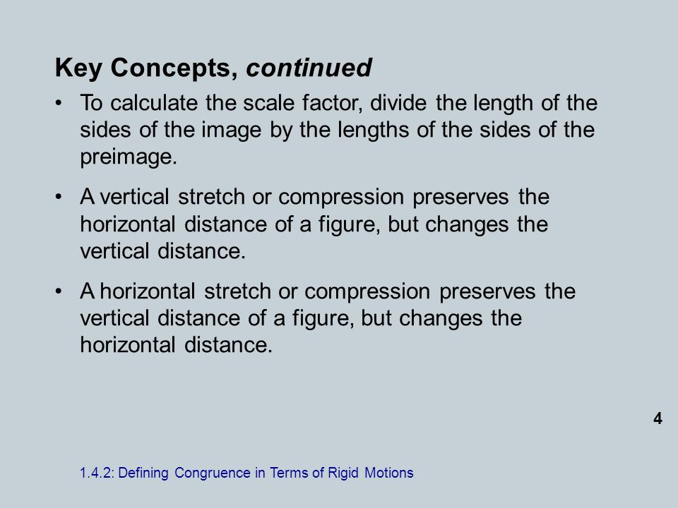 Key Concepts, continued To calculate the scale factor, divide the length of the sides of the image by the lengths of the sides of the preimage.